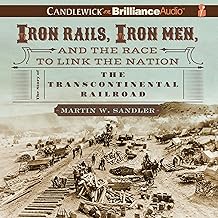 Iron Rails, Iron Men, and the Race to Link the Nation: The Story of the Transcontinental Railroad