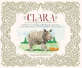 Clara: The (Mostly) True Story of the Rhinoceros Who Dazzled Kings, Inspired Artists, and Won the Hearts of Everyone