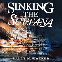 Sinking the Sultana: A Civil War Story of Imprisonment, Greed, and a Doomed Journey Home