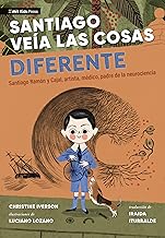 Santiago veía las cosas diferente: Santiago Ramón Y Cajal, artista, médico, padre de la neurociencia