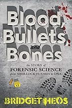 Blood, Bullets, and Bones: The Story of Forensic Science from Sherlock Holmes to DNA