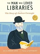 The Man Who Loved Libraries: The Story of Andrew Carnegie