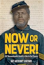 Now or Never: Fifty-Fourth Massachusetts Infantry's War to End Slavery